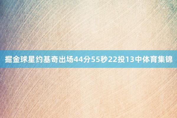 掘金球星约基奇出场44分55秒22投13中体育集锦