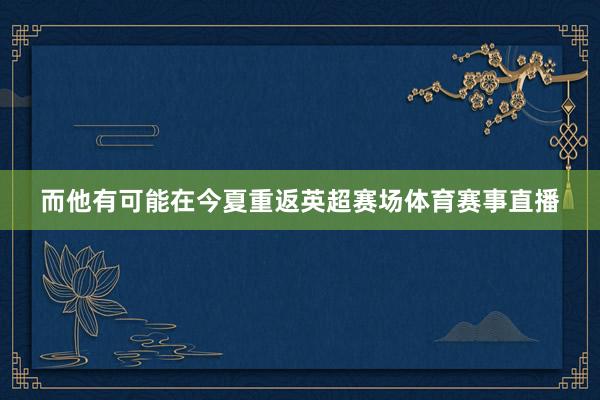 而他有可能在今夏重返英超赛场体育赛事直播