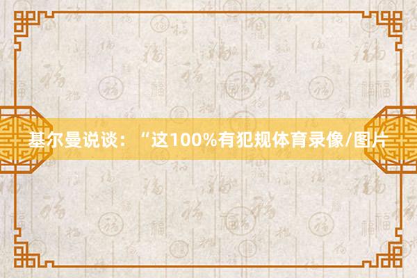 基尔曼说谈：“这100%有犯规体育录像/图片