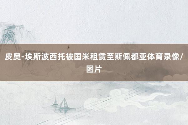 皮奥-埃斯波西托被国米租赁至斯佩都亚体育录像/图片