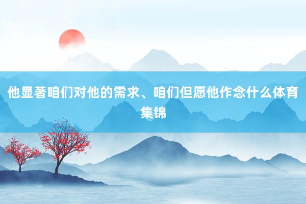 他显著咱们对他的需求、咱们但愿他作念什么体育集锦