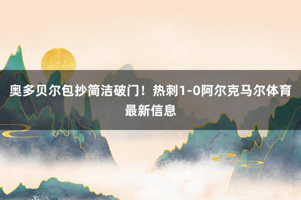 奥多贝尔包抄简洁破门！热刺1-0阿尔克马尔体育最新信息