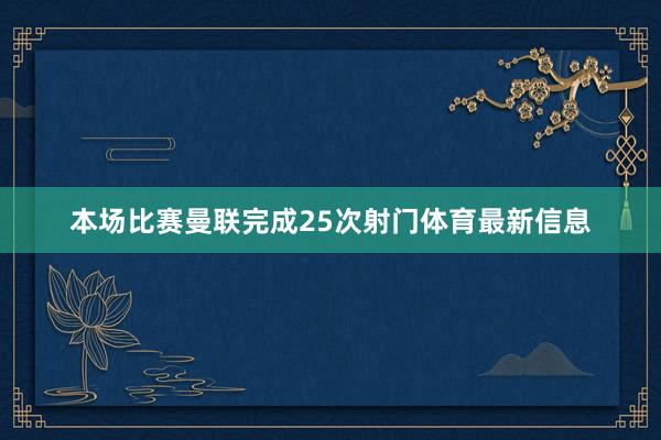 本场比赛曼联完成25次射门体育最新信息