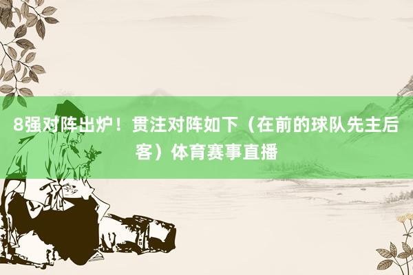 8强对阵出炉！贯注对阵如下（在前的球队先主后客）体育赛事直播