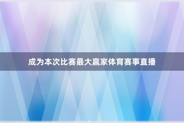 成为本次比赛最大赢家体育赛事直播