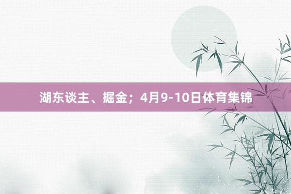 湖东谈主、掘金；4月9-10日体育集锦