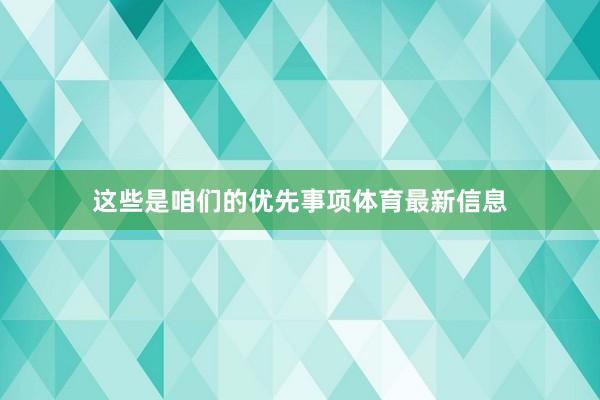 这些是咱们的优先事项体育最新信息