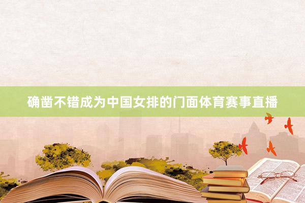 确凿不错成为中国女排的门面体育赛事直播