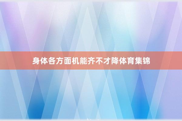 身体各方面机能齐不才降体育集锦