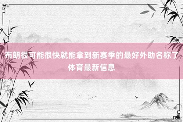 布朗很可能很快就能拿到新赛季的最好外助名称了体育最新信息