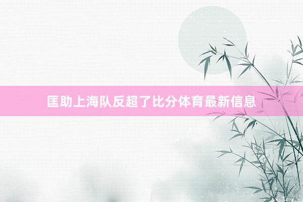 匡助上海队反超了比分体育最新信息