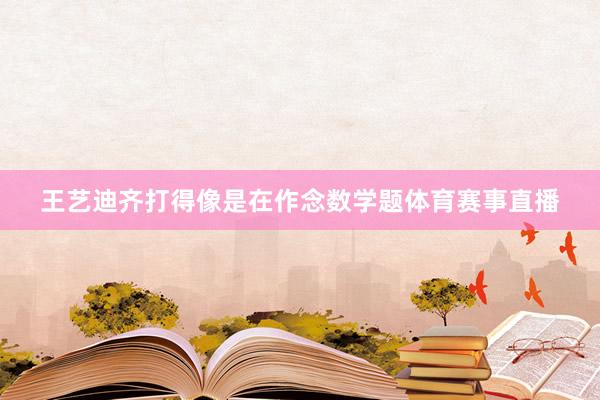 王艺迪齐打得像是在作念数学题体育赛事直播