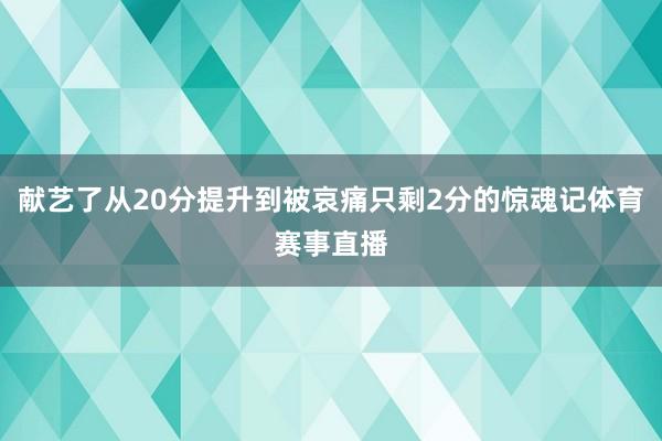 献艺了从20分提升到被哀痛只剩2分的惊魂记体育赛事直播