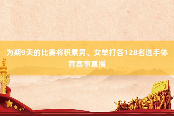为期9天的比赛将积累男、女单打各128名选手体育赛事直播