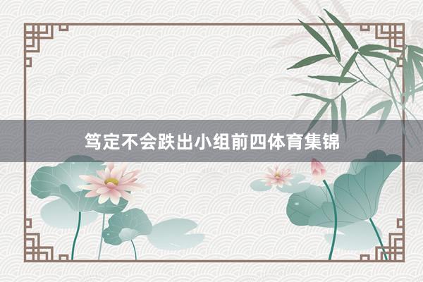 笃定不会跌出小组前四体育集锦