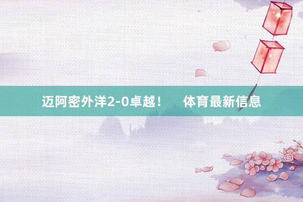 迈阿密外洋2-0卓越！    体育最新信息