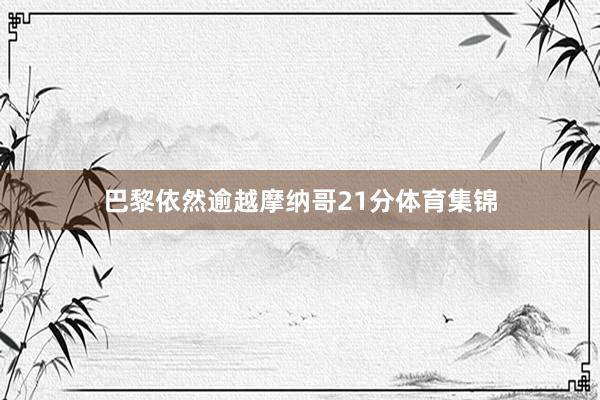 巴黎依然逾越摩纳哥21分体育集锦