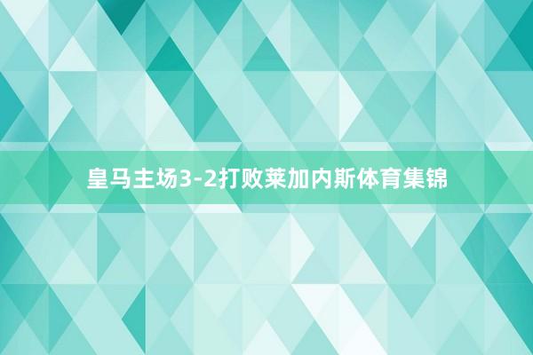皇马主场3-2打败莱加内斯体育集锦
