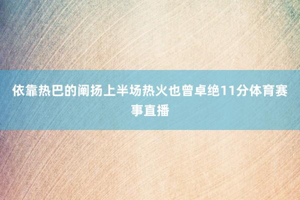 依靠热巴的阐扬上半场热火也曾卓绝11分体育赛事直播