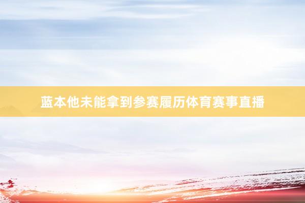 蓝本他未能拿到参赛履历体育赛事直播