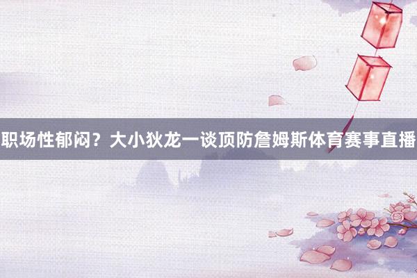职场性郁闷？大小狄龙一谈顶防詹姆斯体育赛事直播