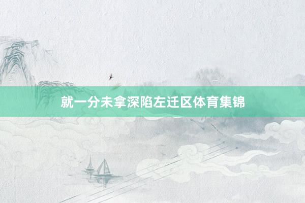 就一分未拿深陷左迁区体育集锦