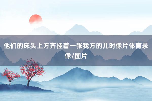 他们的床头上方齐挂着一张我方的儿时像片体育录像/图片