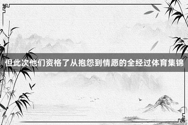 但此次他们资格了从抱怨到情愿的全经过体育集锦