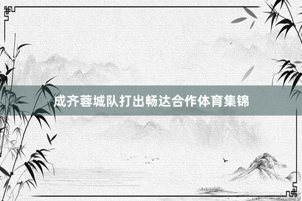 成齐蓉城队打出畅达合作体育集锦