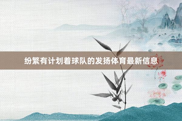 纷繁有计划着球队的发扬体育最新信息