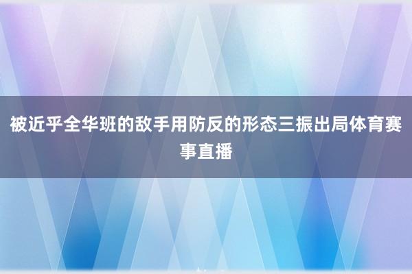 被近乎全华班的敌手用防反的形态三振出局体育赛事直播