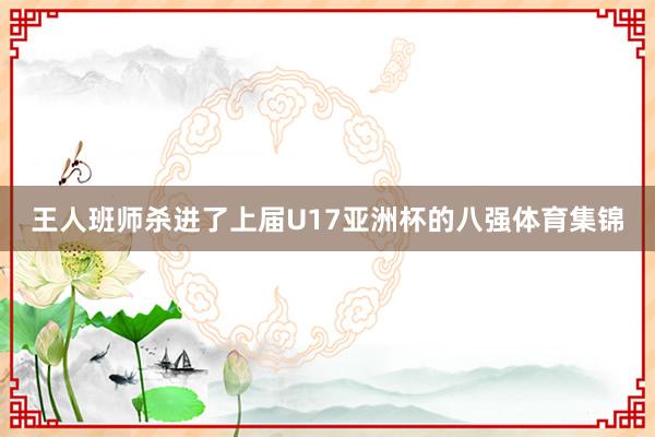 王人班师杀进了上届U17亚洲杯的八强体育集锦