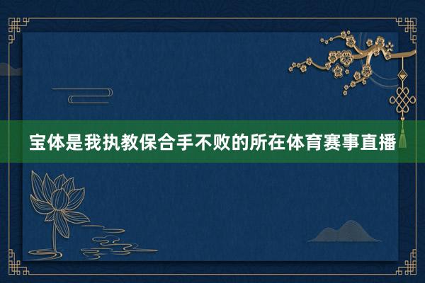 宝体是我执教保合手不败的所在体育赛事直播