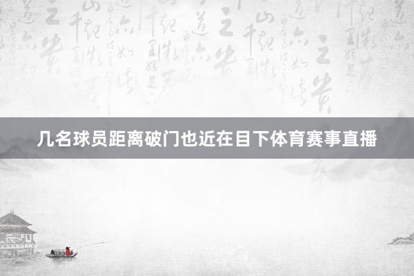 几名球员距离破门也近在目下体育赛事直播