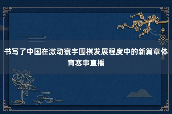 书写了中国在激动寰宇围棋发展程度中的新篇章体育赛事直播