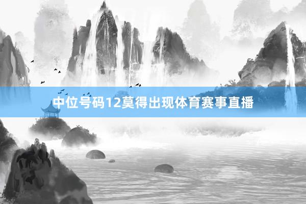 中位号码12莫得出现体育赛事直播