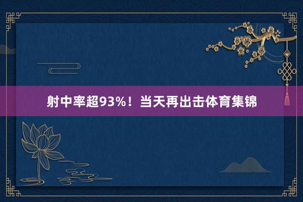 射中率超93%！当天再出击体育集锦