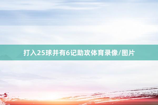 打入25球并有6记助攻体育录像/图片