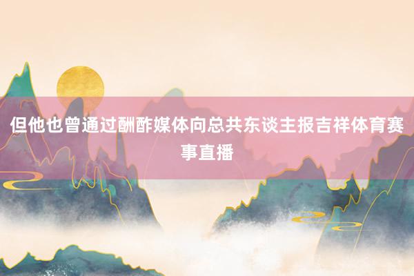 但他也曾通过酬酢媒体向总共东谈主报吉祥体育赛事直播