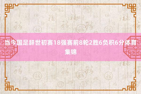 当今国足辞世初赛18强赛前8轮2胜6负积6分体育集锦