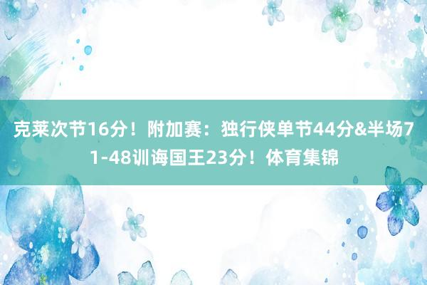 克莱次节16分！附加赛：独行侠单节44分&半场71-48训诲国王23分！体育集锦