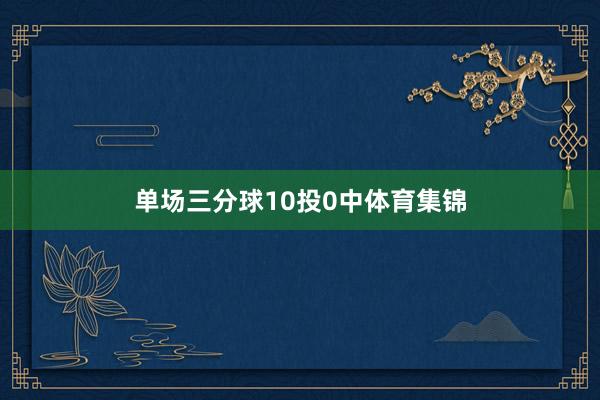 单场三分球10投0中体育集锦