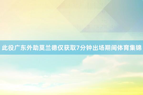 此役广东外助莫兰德仅获取7分钟出场期间体育集锦