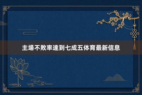 主場不敗率達到七成五体育最新信息