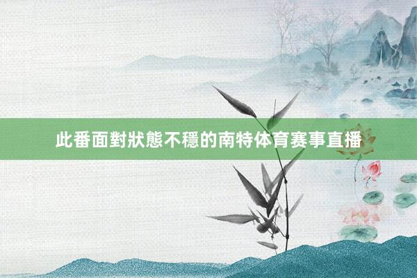 此番面對狀態不穩的南特体育赛事直播
