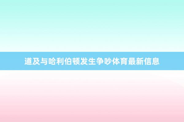 道及与哈利伯顿发生争吵体育最新信息
