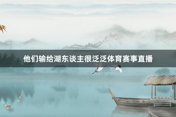 他们输给湖东谈主很泛泛体育赛事直播