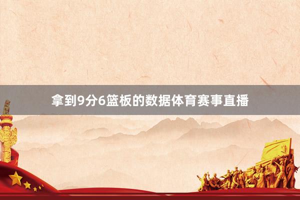 拿到9分6篮板的数据体育赛事直播