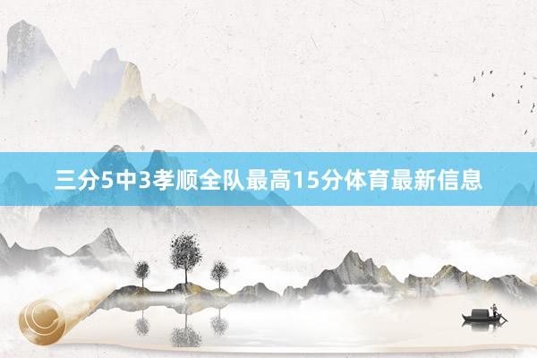 三分5中3孝顺全队最高15分体育最新信息