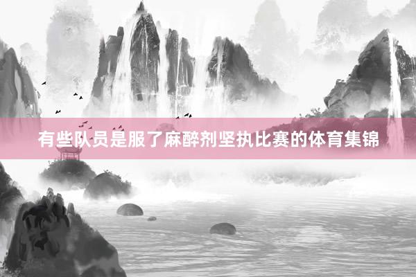 有些队员是服了麻醉剂坚执比赛的体育集锦